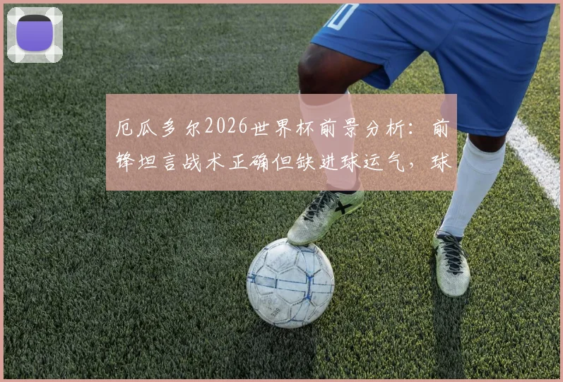 厄瓜多尔2026世界杯前景分析:前锋坦言战术正确但缺进球运气,球队症结何在?