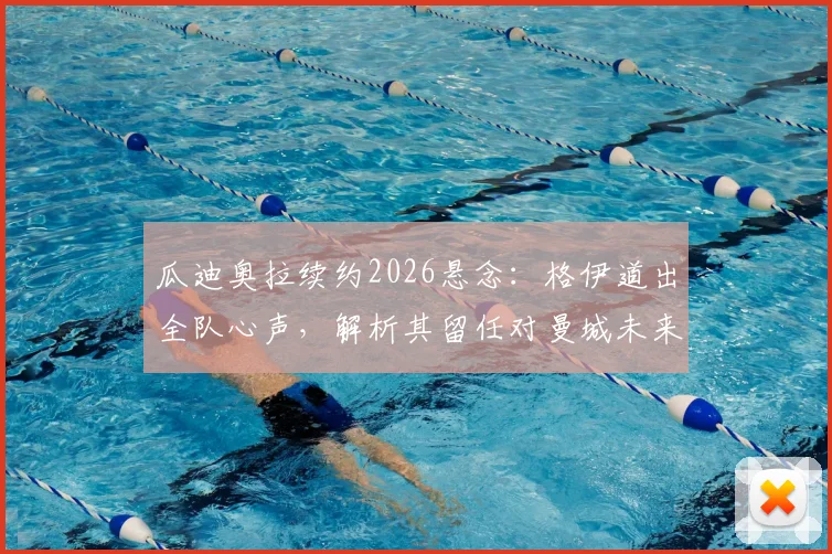 瓜迪奥拉续约2026悬念:格伊道出全队心声,解析其留任对曼城未来的关键影响