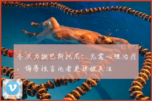 齐沃力挺巴斯托尼：无需心理治疗，侮辱性言论者更该被关注