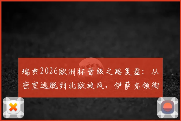 瑞典2026欧洲杯晋级之路复盘：从密室逃脱到北欧旋风，伊萨克领衔的北欧海盗能否再成黑马？