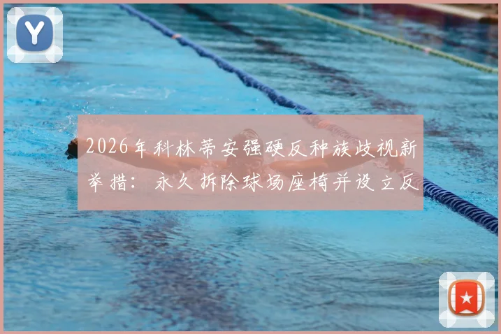 2026年科林蒂安强硬反种族歧视新举措：永久拆除球场座椅并设立反歧视标语区的背后故事