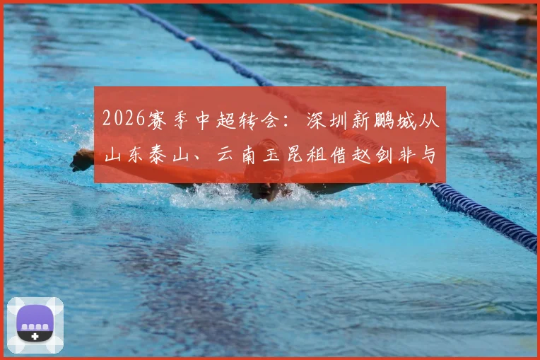 2026赛季中超转会:深圳新鹏城从山东泰山、云南玉昆租借赵剑非与张宇峰,球队后防中场双线补强解读