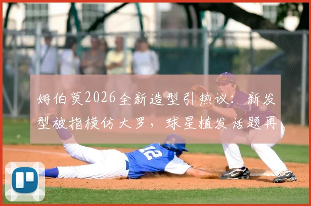 姆伯莫2026全新造型引热议:新发型被指模仿大罗,球星植发话题再成焦点