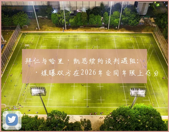 拜仁与哈里·凯恩续约谈判遇阻:德媒曝双方在2026年合同年限上存分歧,最新进展解析