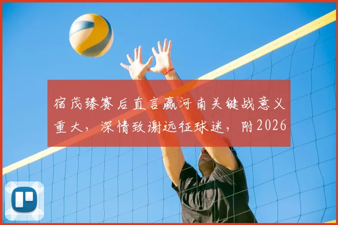 宿茂臻赛后直言赢河南关键战意义重大,深情致谢远征球迷,附2026赛季这场对决详细回顾