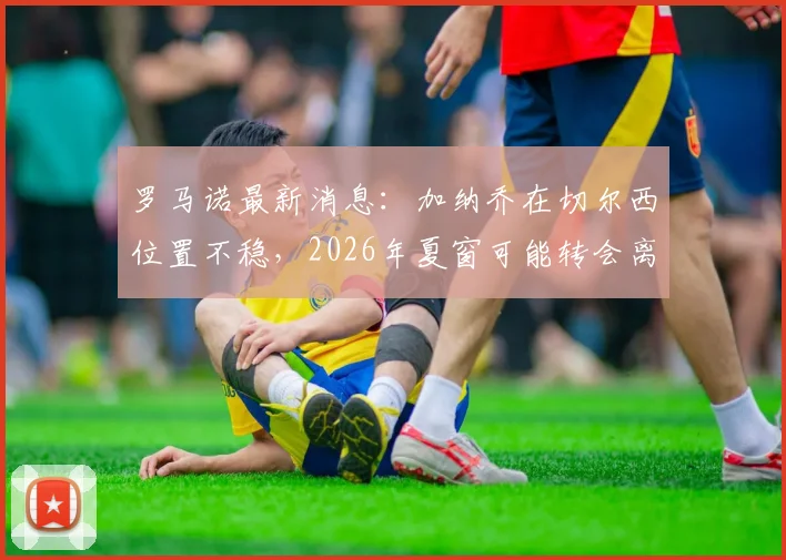 罗马诺最新消息:加纳乔在切尔西位置不稳,2026年夏窗可能转会离队,未来去向分析