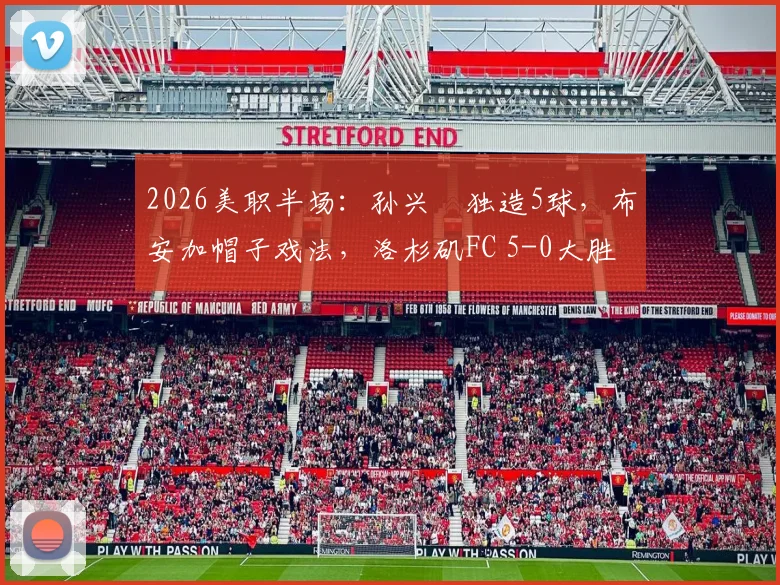 2026美职半场：孙兴慜独造5球，布安加帽子戏法，洛杉矶FC 5-0大胜奥兰多城回看