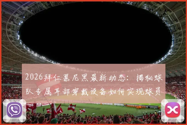 2026拜仁慕尼黑最新动态：揭秘球队专属耳部穿戴设备如何实现球员状态实时监控，解析足球训练科技前沿应用