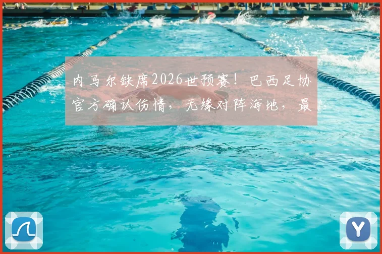 内马尔缺席2026世预赛!巴西足协官方确认伤情,无缘对阵海地,最新阵容解读