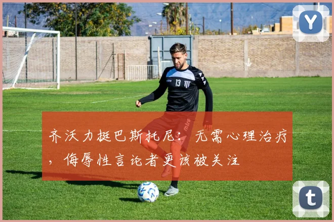 齐沃力挺巴斯托尼:无需心理治疗,侮辱性言论者更该被关注