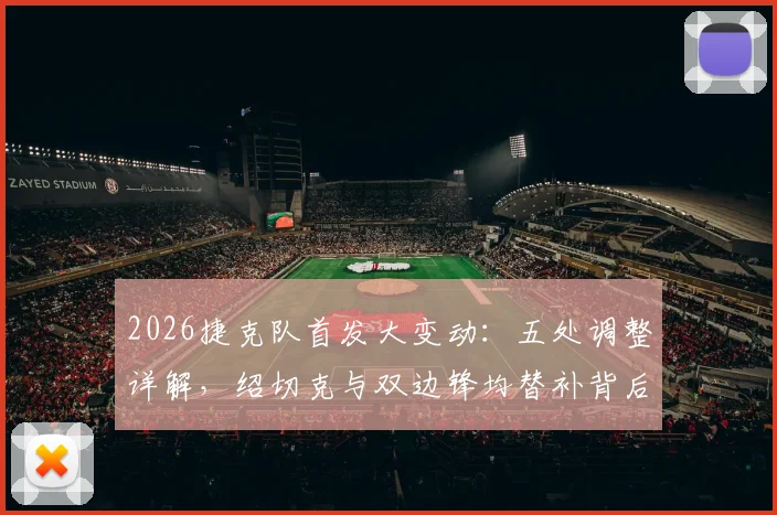 2026捷克队首发大变动：五处调整详解，绍切克与双边锋均替补背后的战术考量与阵容预测