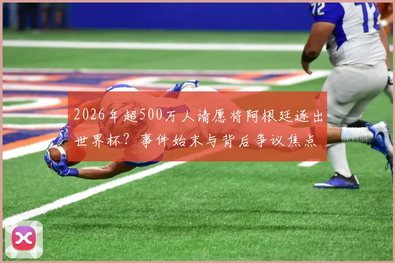 2026年超500万人请愿将阿根廷逐出世界杯?事件始末与背后争议焦点深度剖析