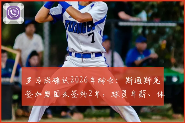 罗马诺确认2026年转会：斯通斯免签加盟国米签约2年，球员年薪、体检时间及离队原因详解