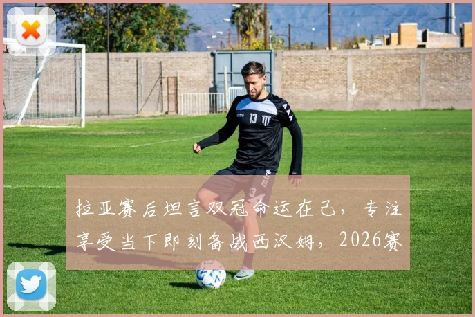 拉亚赛后坦言双冠命运在己,专注享受当下即刻备战西汉姆,2026赛季阿森纳前景几何?