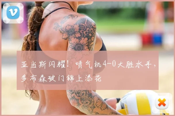 亚当斯闪耀!喷气机4-0大胜水手,多布森破门锦上添花