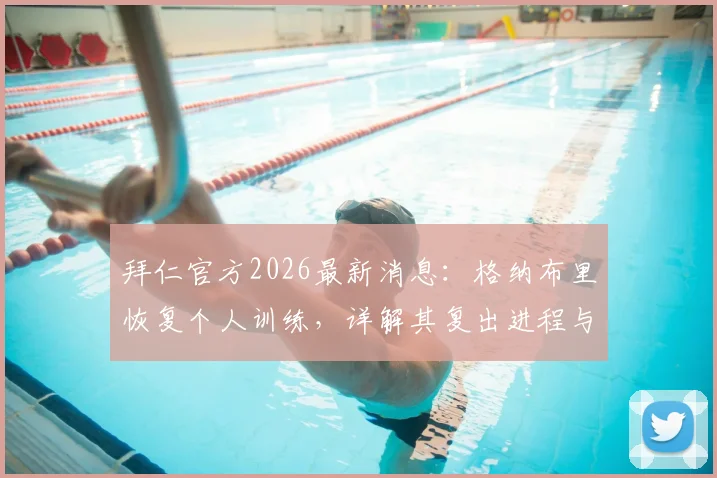 拜仁官方2026最新消息:格纳布里恢复个人训练,详解其复出进程与对球队影响